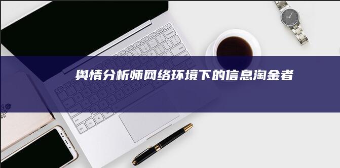 舆情分析师：网络环境下的信息淘金者